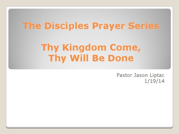 The Disciples Prayer Series Thy Kingdom Come, Thy Will Be Done Pastor Jason Liptac