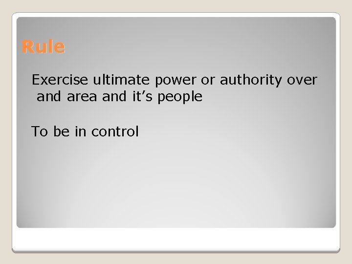 Rule Exercise ultimate power or authority over and area and it’s people To be