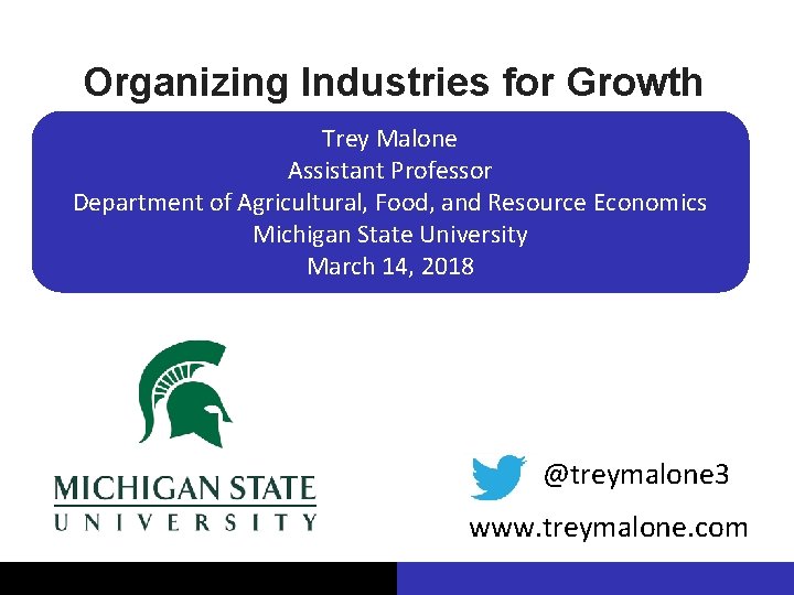 Organizing Industries for Growth Trey Malone Assistant Professor Department of Agricultural, Food, and Resource