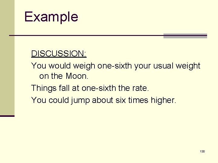 Example DISCUSSION: You would weigh one-sixth your usual weight on the Moon. Things fall