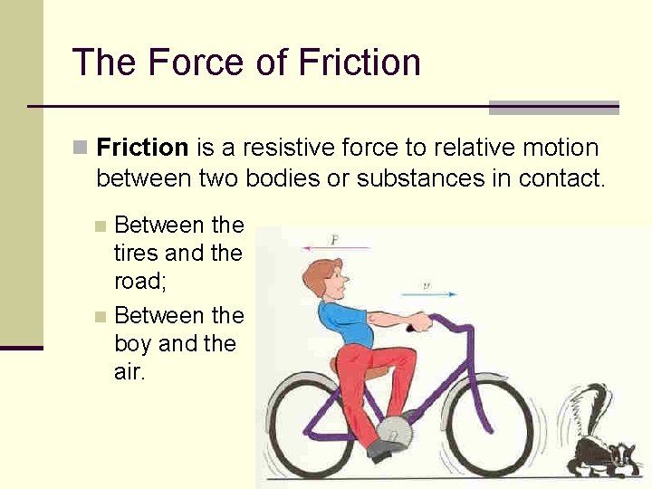 The Force of Friction n Friction is a resistive force to relative motion between