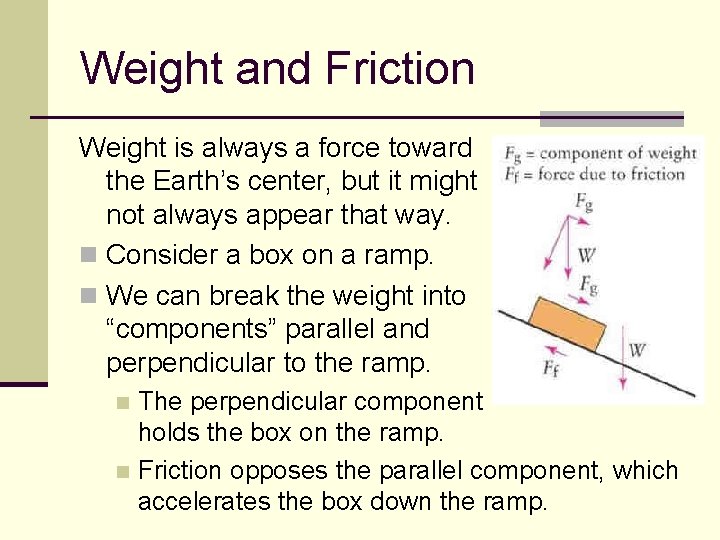 Weight and Friction Weight is always a force toward the Earth’s center, but it