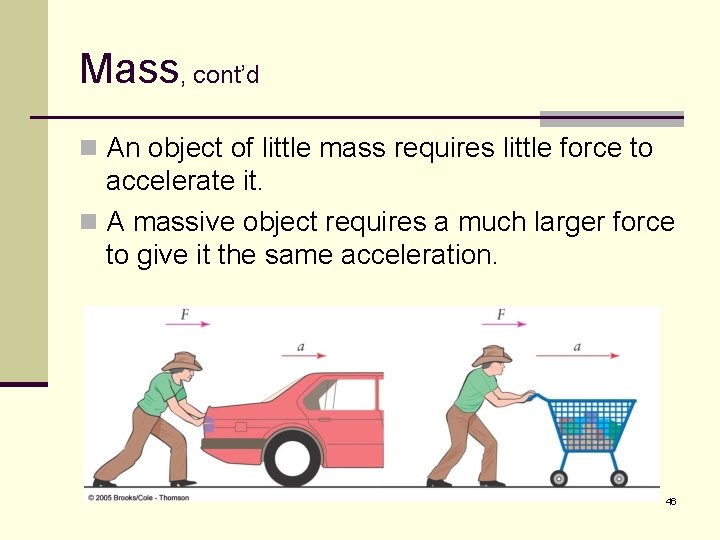 Mass, cont’d n An object of little mass requires little force to accelerate it.