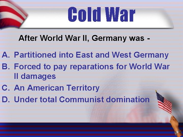 Cold War After World War II, Germany was - A. Partitioned into East and