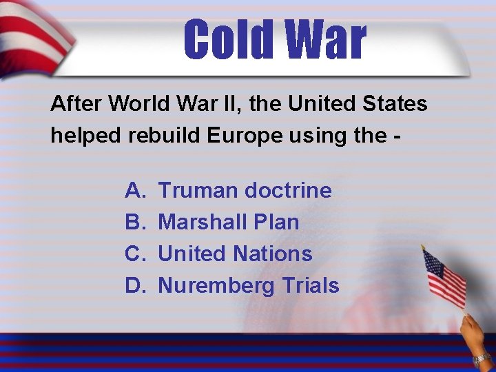 Cold War After World War II, the United States helped rebuild Europe using the