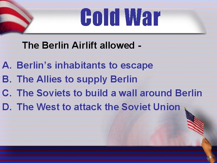 Cold War The Berlin Airlift allowed - A. B. C. D. Berlin’s inhabitants to