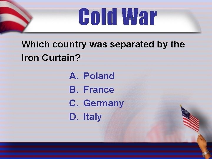 Cold War Which country was separated by the Iron Curtain? A. B. C. D.