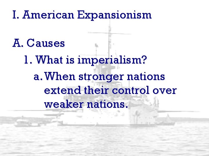 I. American Expansionism A. Causes 1. What is imperialism? a. When stronger nations extend