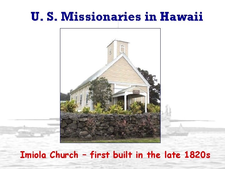 U. S. Missionaries in Hawaii Imiola Church – first built in the late 1820