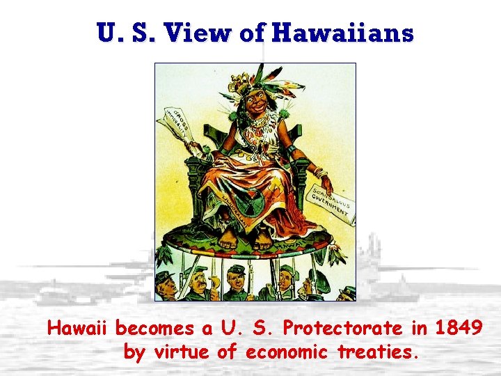 U. S. View of Hawaiians Hawaii becomes a U. S. Protectorate in 1849 by