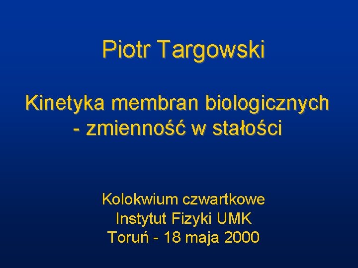 Piotr Targowski Kinetyka membran biologicznych - zmienność w stałości Kolokwium czwartkowe Instytut Fizyki UMK