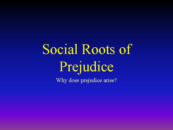 Social Roots of Prejudice Why does prejudice arise? Social Roots of Prejudice Why does prejudice arise?