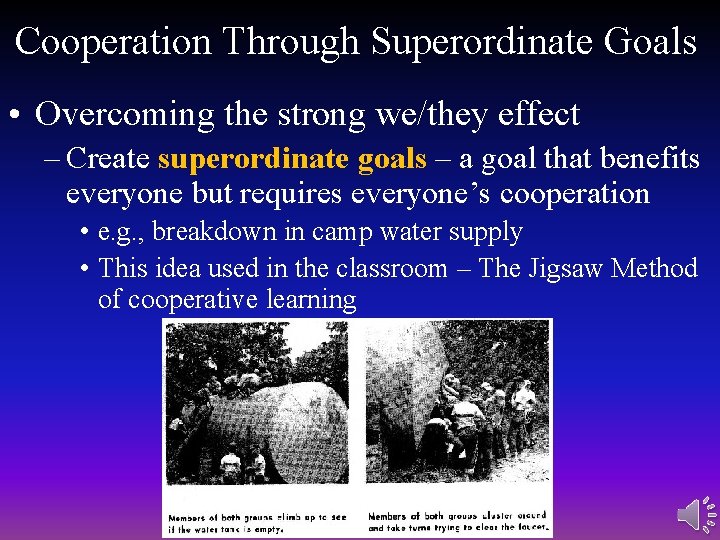 Cooperation Through Superordinate Goals • Overcoming the strong we/they effect – Create superordinate goals Cooperation Through Superordinate Goals • Overcoming the strong we/they effect – Create superordinate goals