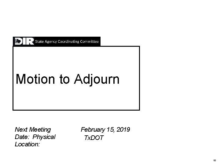 Motion to Adjourn Next Meeting Date: Physical Location: February 15, 2019 Tx. DOT 10