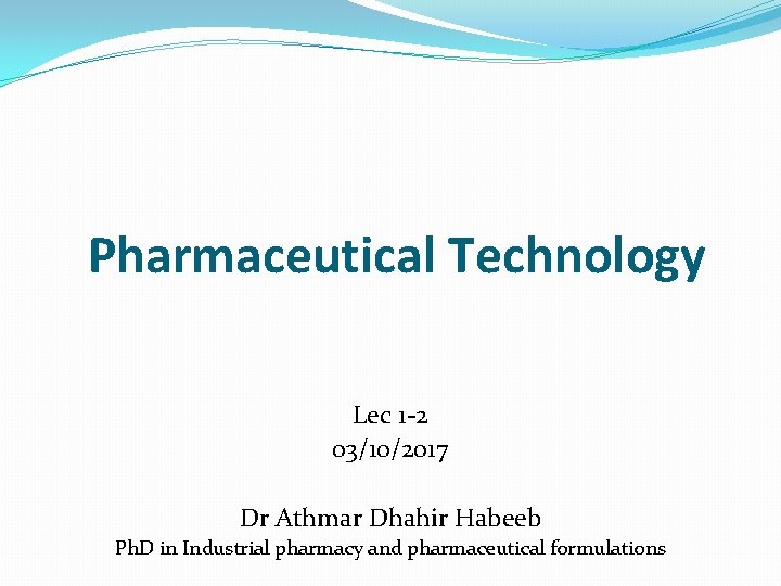 Pharmaceutical Technology Lec 1 -2 03/10/2017 Dr Athmar Dhahir Habeeb Ph. D in Industrial