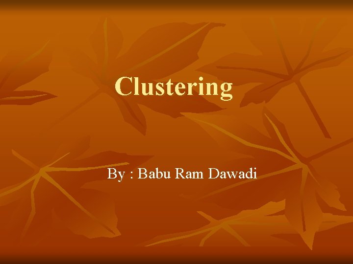 Clustering By : Babu Ram Dawadi 