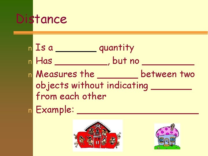 Distance n n Is a _______ quantity Has _____, but no _____ Measures the
