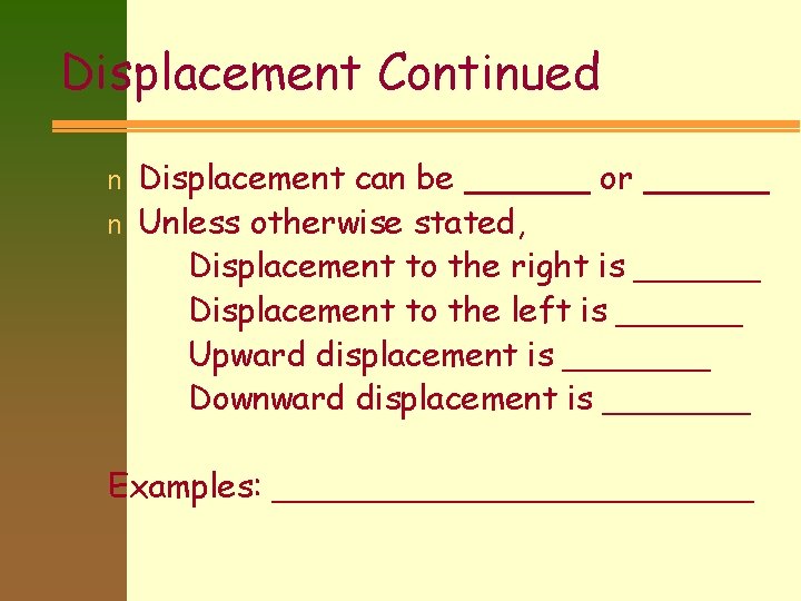 Displacement Continued n n Displacement can be ______ or ______ Unless otherwise stated, Displacement