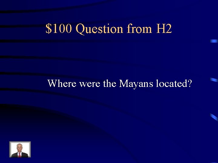 $100 Question from H 2 Where were the Mayans located? 
