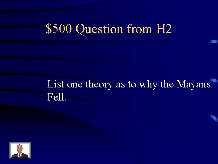 $500 Question from H 2 List one theory as to why the Mayans Fell.