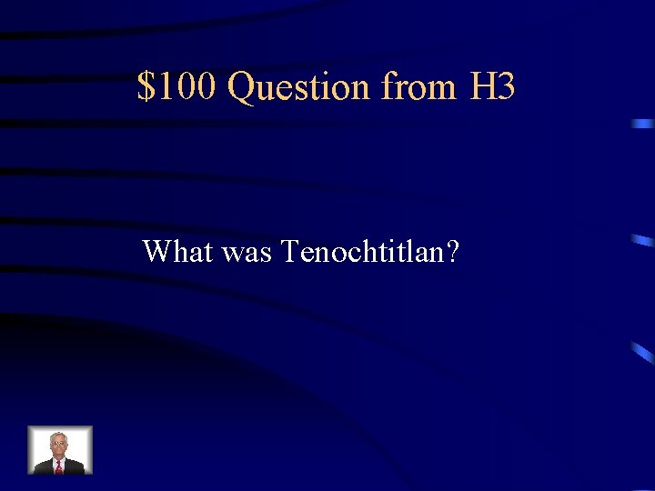 $100 Question from H 3 What was Tenochtitlan? 