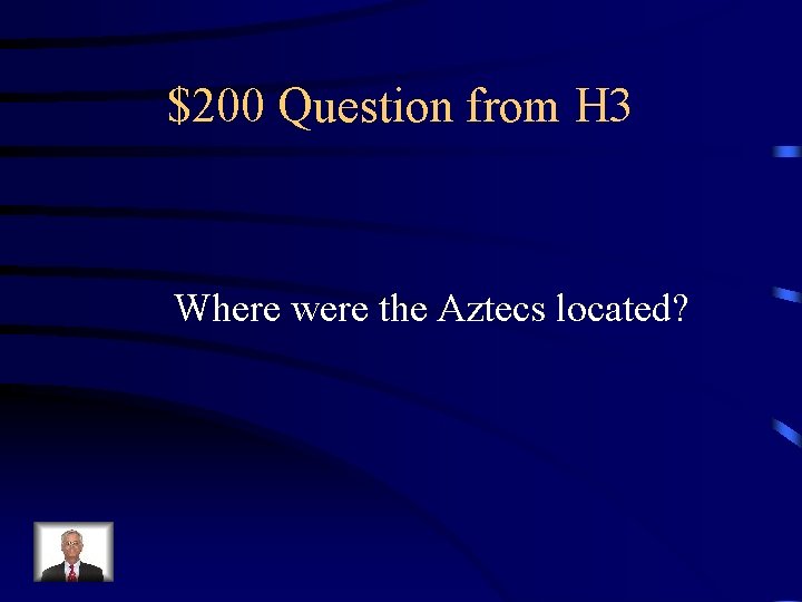 $200 Question from H 3 Where were the Aztecs located? 