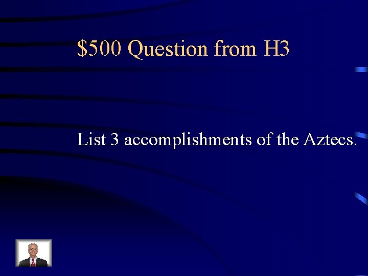 $500 Question from H 3 List 3 accomplishments of the Aztecs. 