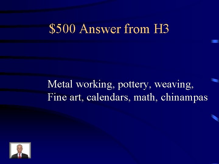 $500 Answer from H 3 Metal working, pottery, weaving, Fine art, calendars, math, chinampas