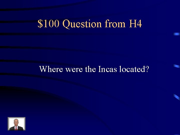 $100 Question from H 4 Where were the Incas located? 