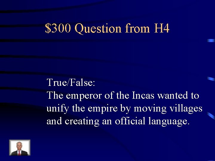$300 Question from H 4 True/False: The emperor of the Incas wanted to unify