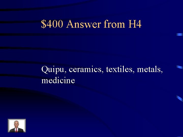 $400 Answer from H 4 Quipu, ceramics, textiles, metals, medicine 