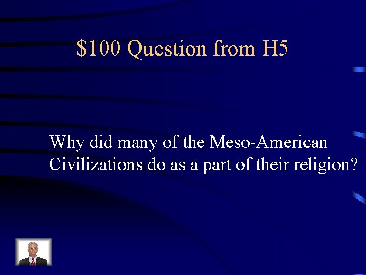 $100 Question from H 5 Why did many of the Meso-American Civilizations do as
