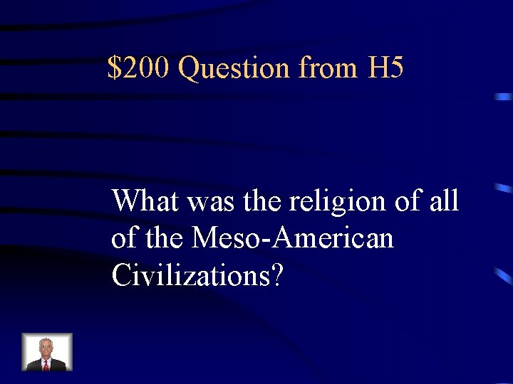 $200 Question from H 5 What was the religion of all of the Meso-American