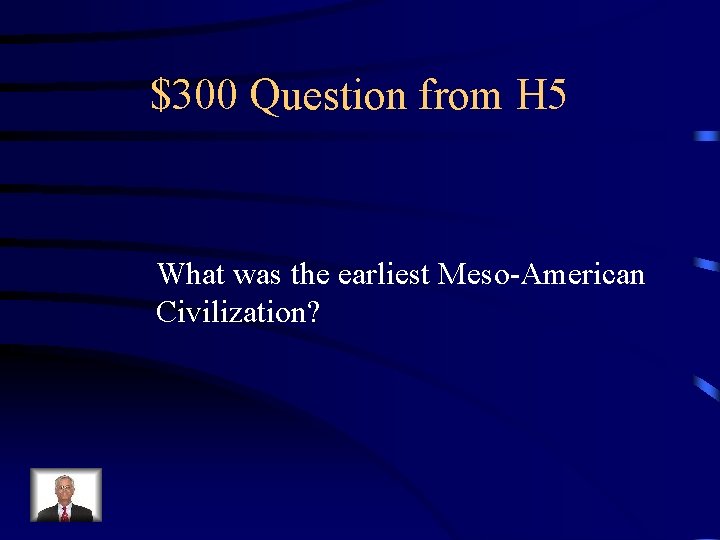 $300 Question from H 5 What was the earliest Meso-American Civilization? 