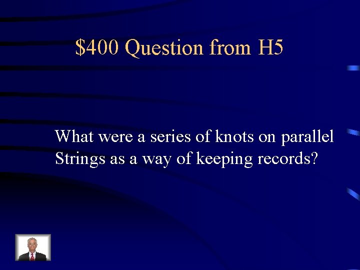 $400 Question from H 5 What were a series of knots on parallel Strings