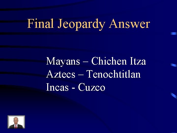 Final Jeopardy Answer Mayans – Chichen Itza Aztecs – Tenochtitlan Incas - Cuzco 