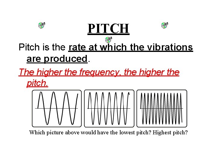 PITCH Pitch is the rate at which the vibrations are produced. The higher the