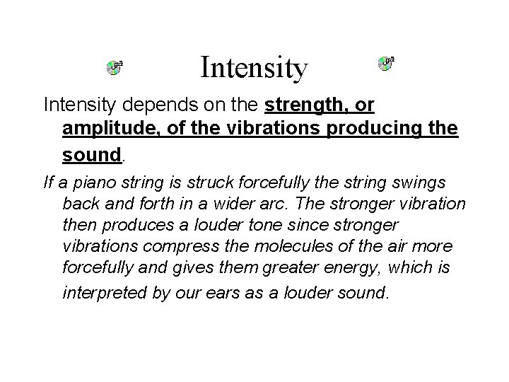 Intensity depends on the strength, or amplitude, of the vibrations producing the sound. If