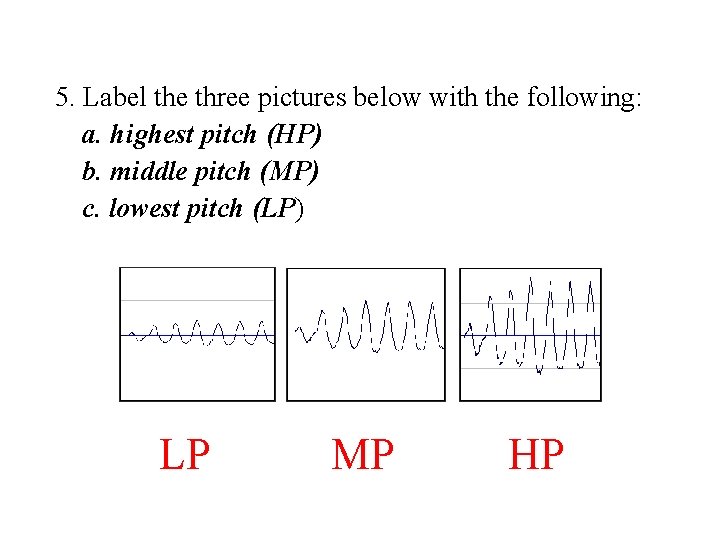 5. Label the three pictures below with the following: a. highest pitch (HP) b.