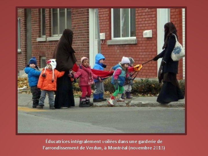 Éducatrices intégralement voilées dans une garderie de l’arrondissement de Verdun, à Montréal (novembre 2013)