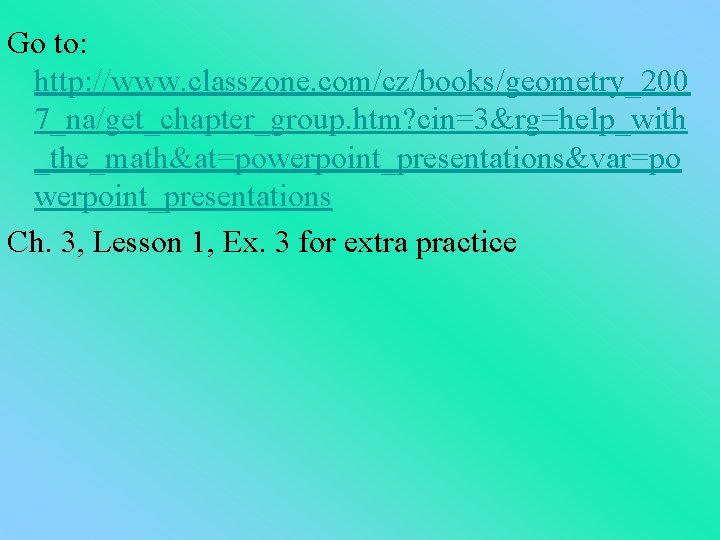 Go to: http: //www. classzone. com/cz/books/geometry_200 7_na/get_chapter_group. htm? cin=3&rg=help_with _the_math&at=powerpoint_presentations&var=po werpoint_presentations Ch. 3, Lesson