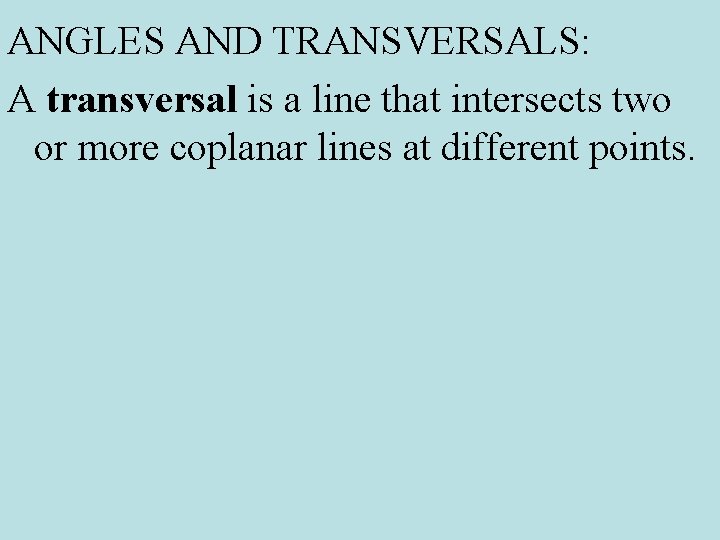 ANGLES AND TRANSVERSALS: A transversal is a line that intersects two or more coplanar