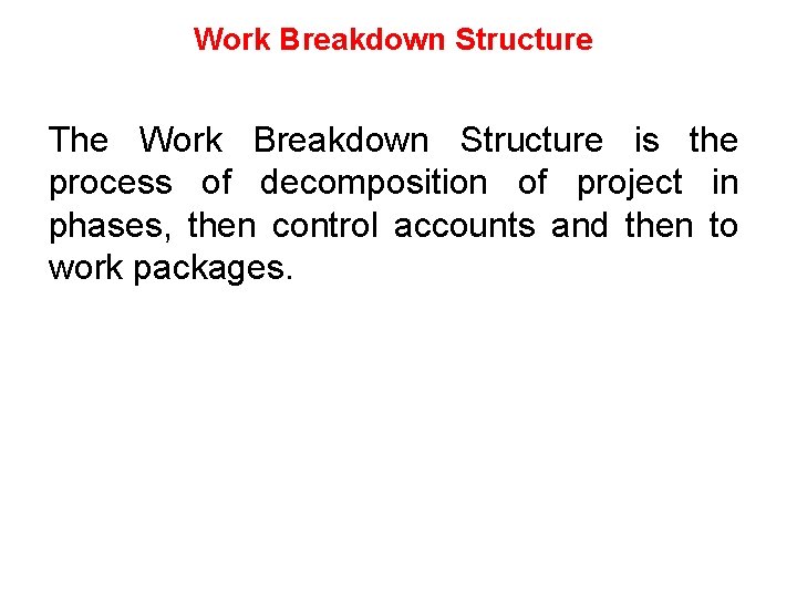 Work Breakdown Structure The Work Breakdown Structure is the process of decomposition of project Work Breakdown Structure The Work Breakdown Structure is the process of decomposition of project
