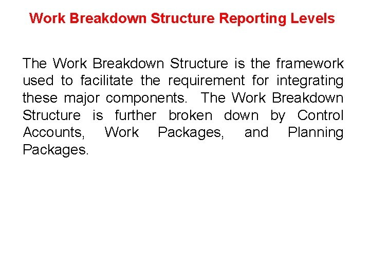 Work Breakdown Structure Reporting Levels The Work Breakdown Structure is the framework used to Work Breakdown Structure Reporting Levels The Work Breakdown Structure is the framework used to