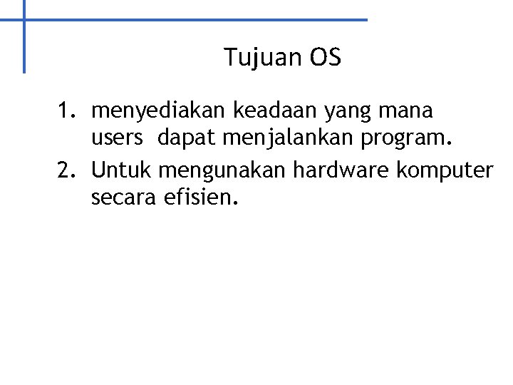 Tujuan OS 1. menyediakan keadaan yang mana users dapat menjalankan program. 2. Untuk mengunakan