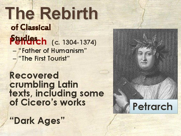 The Rebirth of Classical Studies Petrarch (c. 1304 -1374) – “Father of Humanism” –