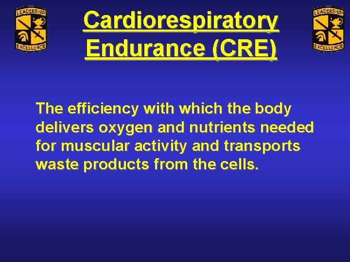 Cardiorespiratory Endurance (CRE) The efficiency with which the body delivers oxygen and nutrients needed