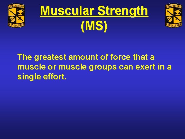 Muscular Strength (MS) The greatest amount of force that a muscle or muscle groups