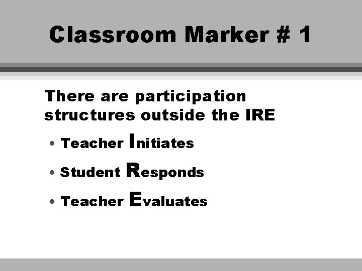 Classroom Marker # 1 There are participation structures outside the IRE • Teacher Initiates