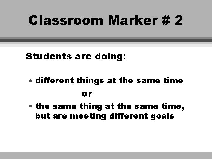 Classroom Marker # 2 Students are doing: • different things at the same time